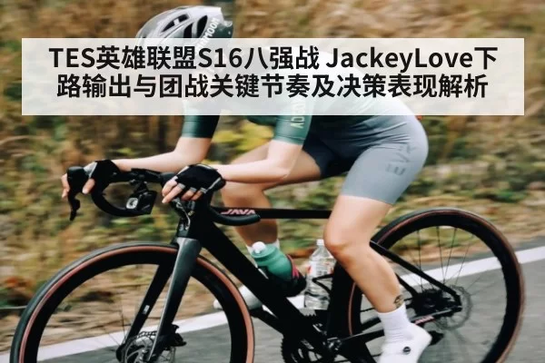 TES英雄联盟S16八强战 JackeyLove下路输出与团战关键节奏及决策表现解析